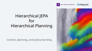 Hierarchical JEPA
for
Hierarchical Planning
Control, planning, and policy learning.
 