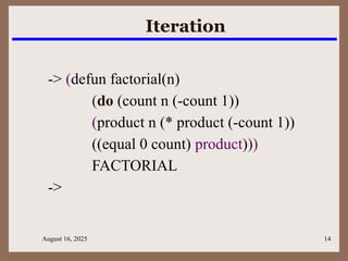 August 16, 2025 14
Iteration
-> (defun factorial(n)
(do (count n (-count 1))
(product n (* product (-count 1))
((equal 0 count) product)))
FACTORIAL
->
 