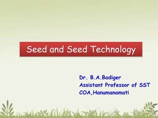 Seed and Seed Technology
Dr. B.A.Badiger
Assistant Professor of SST
COA,Hanumanamati
 