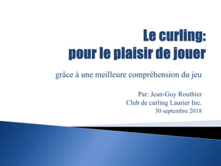 grâce à une meilleure compréhension du jeu
Par: Jean-Guy Routhier
Club de curling Laurier Inc.
30 septembre 2018
 