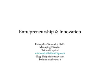 Entrepreneurship & Innovation Evangelos Simoudis, Ph.D. Managing Director Trident Capital [email_address] Blog: blog.tridentcap.com Twitter: @esimoudis 