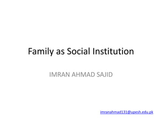 Family as Social Institution
IMRAN AHMAD SAJID
imranahmad131@upesh.edu.pk
 