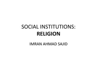 SOCIAL INSTITUTIONS:
RELIGION
IMRAN AHMAD SAJID
 