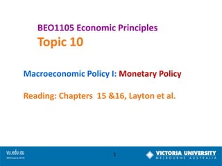 BEO1105 Economic Principles

Topic 10
Macroeconomic Policy I: Monetary Policy
Reading: Chapters 15 &16, Layton et al.

1

 