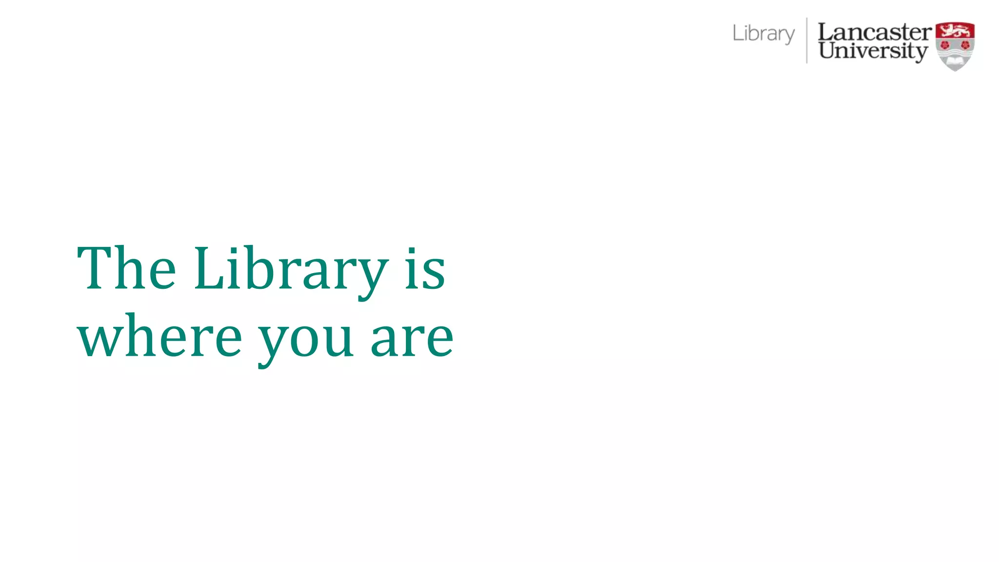 The Library is
where you are
 