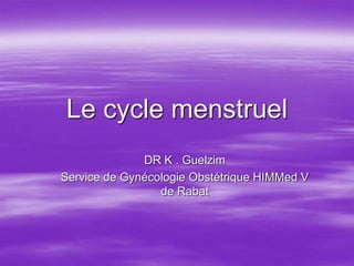 Le cycle menstruel
DR K . Guelzim
Service de Gynécologie Obstétrique HIMMed V
de Rabat
 