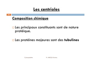 Les centrioles
40
Composition chimique
Les principaux constituants sont de nature
protéique.
Cytosquelette Pr. MIKOU Karima
protéique.
Les protéines majeures sont des tubulines
 