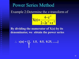 20
Power Series Method
Example 2:Determine the z-transform of
2
1
1
z
z
2
2
z
4
)
z
(
X 






By dividing the numerator of X(z) by its
denominator, we obtain the power series
 x[n] = [2, 1.5, 0.5, 0.25, …..]
 