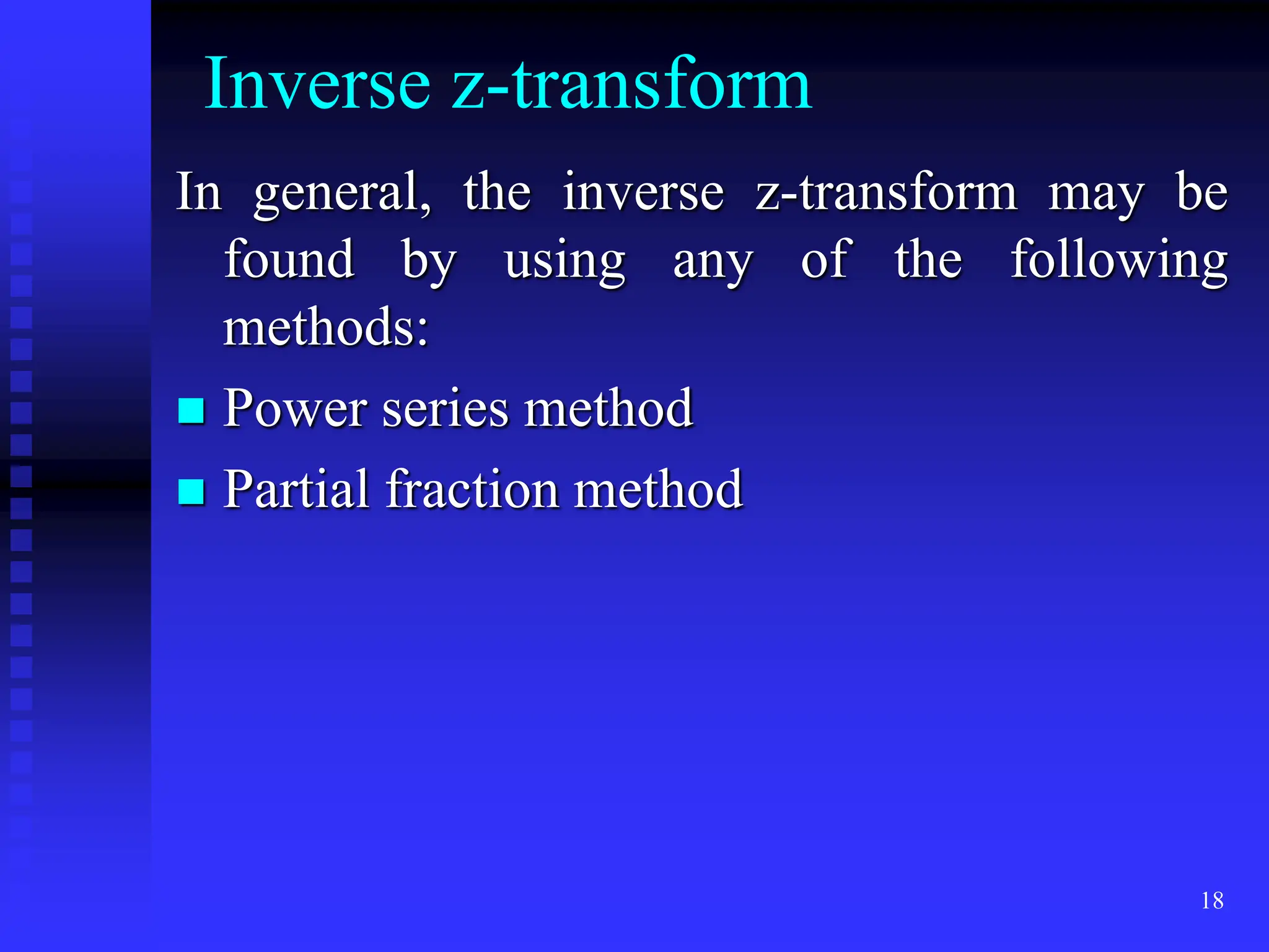 18
Inverse z-transform
In general, the inverse z-transform may be
found by using any of the following
methods:
 Power series method
 Partial fraction method
 