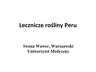 Lecznicze rośliny Peru
Iwona Wawer, Warszawski
Uniwersytet Medyczny
 