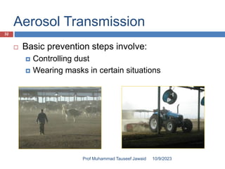 Aerosol Transmission
 Basic prevention steps involve:
 Controlling dust
 Wearing masks in certain situations
10/9/2023
32
Prof Muhammad Tauseef Jawaid
 