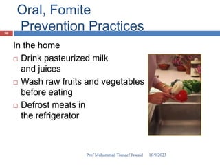 Oral, Fomite
Prevention Practices
In the home
 Drink pasteurized milk
and juices
 Wash raw fruits and vegetables
before eating
 Defrost meats in
the refrigerator
10/9/2023
50
Prof Muhammad Tauseef Jawaid
 