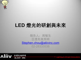 LED 燈光的研創與未來
          報告人：周敏生
           亞澧先進照明
     Stephen.chou@aliivinc.com
           02-28333538

亞澧先進照明
                            Lighting & Lifestyle Innovations
ALIIV INC
 