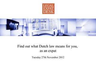 Find out what Dutch law means for you,
              as an expat
         Tuesday 27th November 2012
 