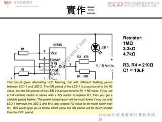 致理綠色展場專案計畫教育訓練 致理技術學院 Chihlee Institute of Technology Resistor:  1MΩ 3.3kΩ 4.7kΩ R3, R4 = 210Ω C1 = 10uF This circuit give...