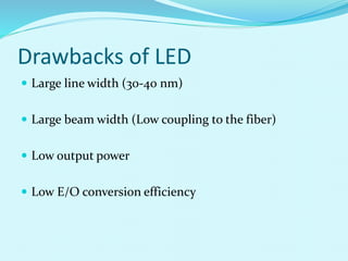 Drawbacks of LED
 Large line width (30-40 nm)
 Large beam width (Low coupling to the fiber)
 Low output power
 Low E/O conversion efficiency
 