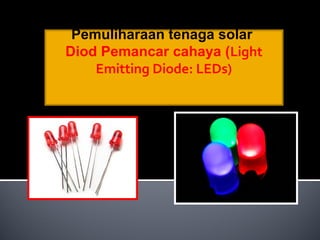 Pemuliharaan tenaga solar
Diod Pemancar cahaya (Light
Emitting Diode: LEDs)
 