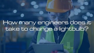 How many engineers does it
take to change a lightbulb?
 