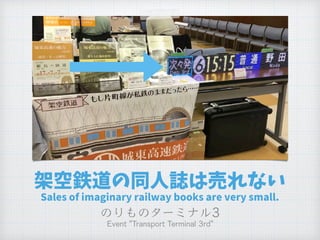架空鉄道の同人誌は売れない
Sales of imaginary railway books are very small.
 