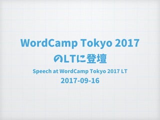 WordCamp Tokyo 2017
のLTに登壇
Speech at WordCamp Tokyo 2017 LT
2017-09-16
 