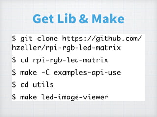1BP F ! HB
$ git clone https://github.com/
hzeller/rpi-rgb-led-matrix
$ cd rpi-rgb-led-matrix
$ make -C examples-api-use
$ cd utils
$ make led-image-viewer
 
