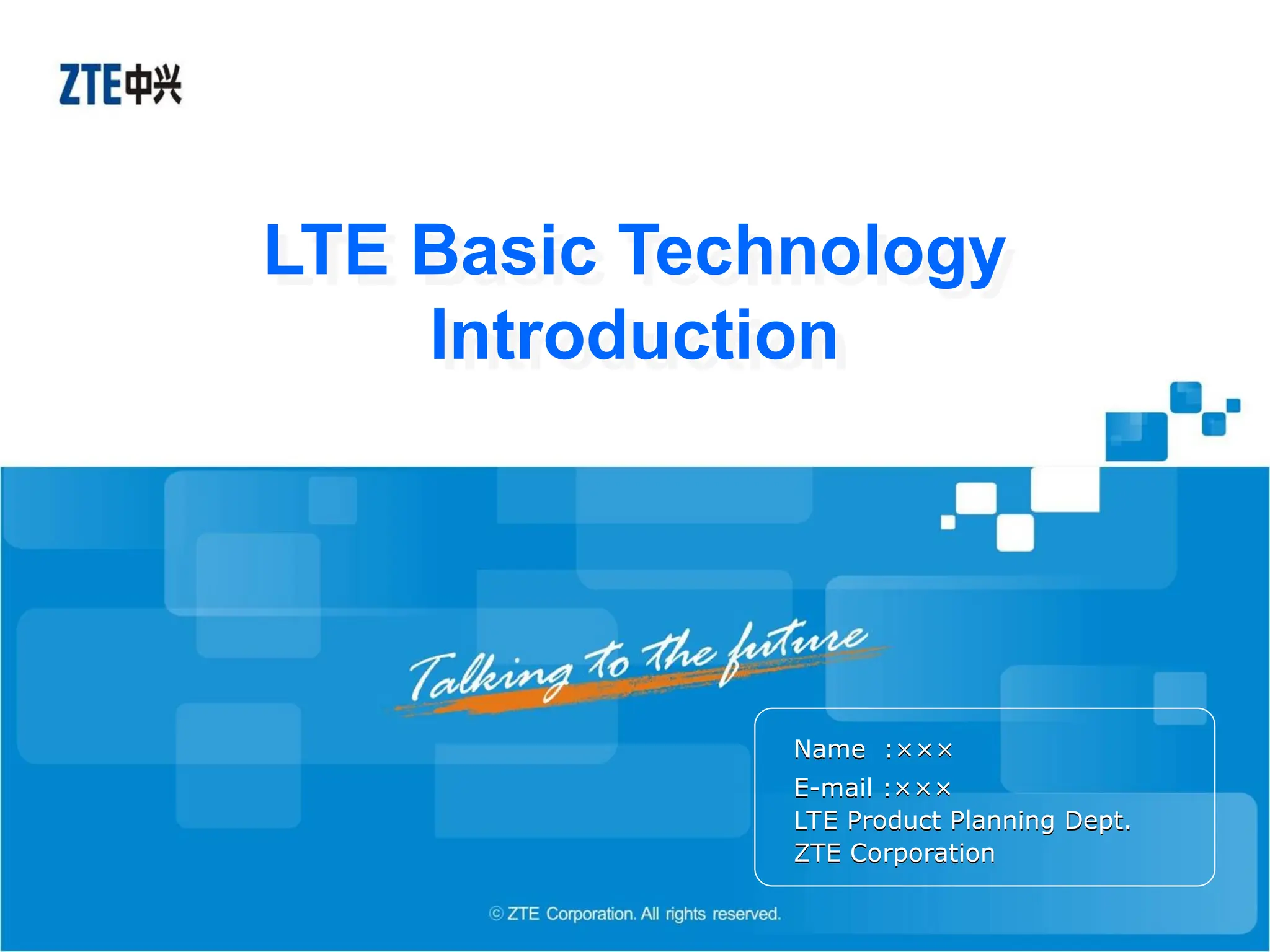 LTE Basic Technology
Introduction
Name :×××
E-mail :×××
LTE Product Planning Dept.
ZTE Corporation
 