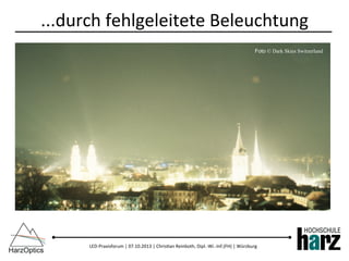 LED-­‐Praxisforum	
  |	
  07.10.2013	
  |	
  Chris)an	
  Reinboth,	
  Dipl.-­‐Wi.-­‐Inf.(FH)	
  |	
  Würzburg	
  
...durch	
  fehlgeleitete	
  Beleuchtung	
  
Foto © Dark Skies Switzerland
 