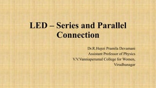 LED – Series and Parallel
Connection
Dr.R.Hepzi Pramila Devamani
Assistant Professor of Physics
V.V.Vanniaperumal College for Women,
Virudhunagar
 