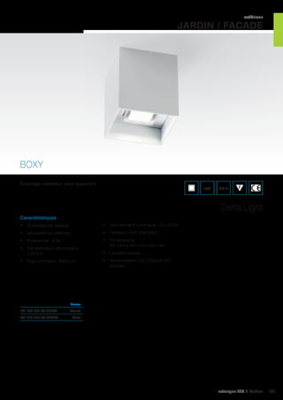 extérieur

JARDIN / FACADE

BOXY
Éclairage extérieur, spot apparent

IP55

850°C

Delta Light
Caractéristiques
•	 Éclairage de façade

•	 Rendement lumineux : 72 Lm/W

•	 Apparent au plafond

•	 Tension : 120-240VAC

•	 Puissance : 6 W

•	 Dimensions :
80 mm x 80 mm x 80 mm

•	 Température de couleur :
3 000 K
•	 Flux lumineux : 420 Lm

•	 Lentille incluse
•	 Alimentation LED 700mA DC
incluse

	Coueur	

réf. 124 251.67.4102A	

Gris alu	

réf. 124 251.67.4102W	

Blanc 	

catalogue LED I Cebeo

113

 