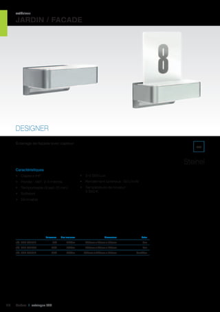 extérieur

JARDIN / FACADE

DESIGNER
Éclairage de façade avec capteur.

IP44

Steinel
Caractéristiques
•	 Capteur iHF

•	 2-2 000 Lux

•	 Portée : 180°, 2-5 mètres

•	 Rendement lumineux : 50 Lm/W

•	 Temporisable (5 sec-15 min)

•	 Température de couleur :
3 350 K

•	 Softstart
•	 Dimmable

	

Puissance	

Flux lumineux	

Dimensions	

Extra	

réf. 428 671310	

400Lm	

230mm x 85mm x 145mm	

bas	

12W	

600Lm	

230mm x 88mm x 145mm	

bas	

réf. 428 671419	

116

8W	

réf. 428 671327	

12W	

600Lm	

230mm x 260mm x 145mm	

haut/bas	

Cebeo I catalogue LED

 
