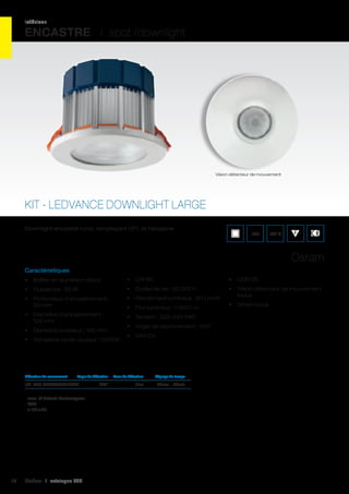 intérieur

ENCASTRE I spot /downlight

Vision détecteur de mouvement

KIT - LEDVANCE DOWNLIGHT LARGE
Downlight encastré rond, remplaçant CFL et halogène.

IP21

960°C

Osram
Caractéristiques
•	 Boîtier en aluminium blanc

•	 CRI 80

•	 UGR 25

•	 Puissance : 20 W

•	 Durée de vie : 50 000 h

•	 Profondeur d’encastrement :
93 mm

•	 Rendement lumineux : 50 Lm/W

•	 Vision détecteur de mouvement
inclus

•	 Diamètre d’encastrement :
120 mm

•	 Tension : 220-240 VAC

•	 Flux lumineux : 1 000 Lm
•	 Angle de rayonnement : 100°

•	 Diamètre extérieur : 140 mm
•	 Température de couleur : 3 000K

Détecteur de mouvement	

Angle de détection	

réf. 062 KDLL830L100VIS	
- max. 15 ballasts électroniques
- IP20
- ø 116 x 40

12

Cebeo I catalogue LED

360°	

•	 345 Cd

Zone de détection	

Réglage du temps	

21m	

30sec. - 20min	

•	 Driver inclus

 