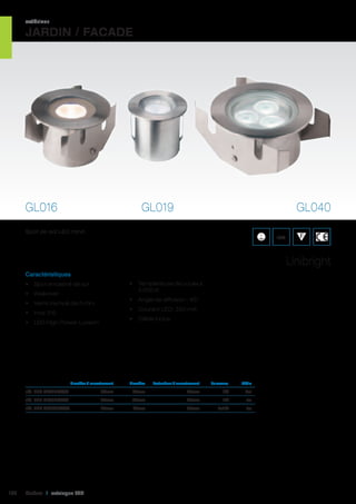 extérieur

JARDIN / FACADE

GL016

GL019

GL040

Spot de sol LED rond.

IP68

Unibright
Caractéristiques
•	 Température de couleur :
3 000 K

•	 Spot encastré de sol
•	 Walkover

•	 Angle de diffusion : 45°

•	 Verre trempé de 5 mm

•	 Courant LED: 350 mA

•	 Inox 316

•	 Câble inclus

•	 LED High Power Luxeon

	

Diamètre d’encastrement	

Diamètre 	

Profondeur d’encastrement	

Puissance	

Câble	

réf. 595 GL016FWW	

39mm	

1W	3m	

33mm	 40mm	

36mm	

1W	1m	

réf. 595 GL040FWW	

122

50mm	 60mm	

réf. 595 GL019FWW	

65mm	 75mm	

43mm	3x1W	1m	

Cebeo I catalogue LED

 