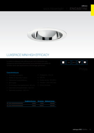 intérieur

spot /downlight I ENCASTRE

LUXSPACE MINI HIGH EFFICACY
La série LuxSpace très efficace permet d’atteindre une
puissance absorbée très basse sans pénaliser la qualité de
lumière dans des applications d’éclairage générales.

IP20

850°C

Philips
Caractéristiques
•	 Downlight encastré

•	 Puissance : 15,2 W

•	 Boîtier en aluminium blanc

•	 CRI 78

•	 Réflecteur haute brillance

•	 Durée de vie : 50 000 h

•	 Dimmable

•	 Tension : 220-240 VAC

•	 Profondeur d’encastrement : 92 mm

•	 Driver compris

•	 Diamètre d’encastrement : 150 mm
•	 Diamètre extérieur : 163 mm

	

Température de couleur	

Flux lumineux	 Rendement lumineux	

réf. 002 BBS488L3PSDCWH	

3000K	1114Lm	

74Lm/W	

réf. 002 BBS488L4PSDCWH	

4000K	1234Lm	

82Lm/W	

catalogue LED I Cebeo

15

 