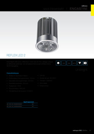 intérieur

spot /downlight I ENCASTRE

REFLEX LED 2
Downlight LED avec réflecteur miroir de 50 mm, design unique
et efficacité optimale. Un remplacement à part entière de la
50 W halogène.

IP20

IK02

650°C

Unibright
Caractéristiques
•	 Boîtier en aluminium titane

•	 CRI 82

•	 Profondeur d’encastrement : 73 mm

•	 Durée de vie : 40 000 h

•	 Diamètre d’encastrement : 50 mm

•	 Tension : 230VAC

•	 Diamètre extérieur : 50 mm

•	 Dimmable

•	 Puissance : 10 W

•	 Driver inclus

•	 Flux lumineux : 540 Lm
•	 Température de couleur : 3 000 K

	

Angle de rayonnement	

réf. 595 UB-L10W540D/24	

24°	

réf. 595 UB-L10W540D/38	

38°	

catalogue LED I Cebeo

19

 