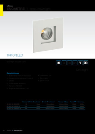 intérieur

ENCASTRE I spot /downlight

TRITON LED
Downlight encastré carré.

IP20

IK02

650°C

Unibright
Caractéristiques
•	 Boîtier en aluminium blanc mat

•	 Orientable : 28°

•	 Couleur de température : 3 000 K

•	 Dimmable

•	 CRI 80

•	 Driver inclus

•	 Durée de vie : 40 000 h
•	 Tension : 230 VAC
•	 Angle de rayonnement : 38°

	

Puissance	 Profondeur d’encastrement	

Dimension d’encastrement	

Dimension extérieure	

Courant LED	

Flux lumineux	

réf. 595 TR-7W540-01	

7W	

67 mm	

83mm x 83mm	

100mm x 100mm	

350mA	

540Lm	

réf. 595 TR-11W900-01	

11W	

92 mm	

95mm x 95mm	

120mm x 120mm	

500mA	

900Lm	

26W	

115 mm	

140mm x 140mm	

165mm x 165mm	

700mA	

2000Lm	

réf. 595 TR-26W2000-01	

26

Cebeo I catalogue LED

 