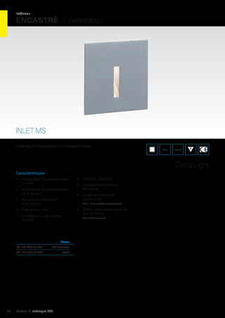 intérieur

ENCASTRÉ I orientation

INLET MS
Eclairage d’orientation LED encastré carré.

IP20

850°C

Delta Light
Caractéristiques
•	 Profondeur d’encastrement :
35 mm
•	 Dimensions d’encastrement :
62 x 45 mm
•	 Dimension extérieure :
70 x 70 mm

•	 Tension : 230 VAC
•	 Rendement lumineux :
80 Lm/W
•	 Driver non compris
350 mA-DC
(Voir : Drivers/Convertisseurs)

•	 Puissance : 1 W
•	 Température de couleur :
3 000 K

•	 Boîtier d’encastrement 165
non compris
(Voir Accessoires)

	Couleur	

réf. 124 304.18.12A	

Gris aluminium

réf. 124 304.18.12W	

38

Cebeo I catalogue LED

Blanc	

 