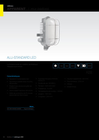 intérieur

APPARENT I mur /plafond

ALU-STANDARD LED
Luminaire ovale en matière synthétique
résistant aux chocs

IP54

IK07

960°C

WEEE

RZB
Caractéristiques
•	 Apparent mural/plafonnier
•	 Aluminium injecté avec couche
de poudre

•	 3 presse-étoupe d’entrée
M20x1,5
•	 Durée de vie : 50 000 h

•	 Fixation par vis pour la grille de
protection

•	 Tension : 220-240 VAC

•	 Verre cristal mat avec structure

•	 Température de couleur : 3000K

•	 Grille de protection en fil d’acier,
galvanisé par électrolyse

•	 Largeur : 130 mm

•	 Puissance : 3 x 4W

•	 Longueur : 210 mm

	Couleur	

réf. 085 501020.004AB	

46

Cebeo I catalogue LED

Argent métallique	

•	 Hauteur apparente : 120 mm
•	 Flux lumineux : 275 Lm
•	 CRI 80
•	 Driver inclus

 