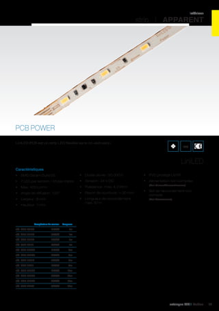 intérieur

strip I APPARENT

PCB POWER
LiniLED PCB est un strip LED flexible sans co-extrusion.

IP20

LiniLED
Caractéristiques
•	 SMD Osram Duris E5

•	 Durée de vie : 50 000 h

•	 PVC protégé UV/IR

•	 7 LED par section / 35 par mètre

•	 Tension : 24 V DC

•	 Alimentation non comprise

•	 Max. 400 Lm/m

•	 Puissance : max. 4,3 W/m

•	 Angle de diffusion : 120°

•	 Rayon de courbure : > 30 mm

•	 Largeur : 8 mm

•	 Longueur de raccordement
max. 10 m

•	 Hauteur : 1 mm

	

Température de couleur	

(Voir Drivers/Convertisseurs)

•	 Set de raccordement non
compris
(Voir Accessoires)

Longueur	

réf. 496 12188	

2700K	1m	

réf. 496 12189	

3000K	1m	

réf. 496 12190	

4000K	1m	

réf. 496 12191	

6500K	1m	

réf. 496 12208	

2700K	5m	

réf. 496 12209	

3000K	5m	

réf. 496 12210	

4000K	5m	

réf. 496 12211	

6500K	5m	

réf. 496 12228	

2700K	10m	

réf. 496 12229	

3000K	10m	

réf. 496 12230	

4000K	10m	

réf. 496 12231	

6500K	10m	

catalogue LED I Cebeo

75

 