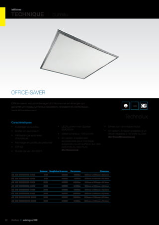 intérieur

TECHNIQUE I bureau

OFFICE-SAVER
Office-saver est un éclairage LED économe en énergie qui
garantit un niveau lumineux excellent, résistant et confortable,
sans éblouissement.

IP20

Technolux
Caractéristiques
•	 LED Lumen max-Epistar
SMD3014

•	 Éclairage du bureau
•	 Boîtier en aluminium

•	 En option, livraison possible d’un
driver réglable 0-10 Volts ou Dali

•	 Débit lumineux : 100 Lm/W

•	 Réflexion par panneau
d’acrylique
•	 Montage en profils de plafonds
•	 CRI 82

•	 En option, il existe des
accessoires pour montage
suspendu ou en surface, sur des
plafonds ou des murs

(Voir Drivers/Convertisseurs)

(Voir Accessoires)

•	 Durée de vie: 40 000 h

	

•	 Driver non dimmable inclus

Puissance	 Température de couleur	

Flux lumineux	

Dimensions	

réf. 401 PL3030N6-3000	

3000K	

1600Lm	

295mm x 295mm x 12,4mm	

21W	

4000K	

1700Lm	

295mm x 295mm x 12,4mm	

réf. 401 PL6060N6-3000	

55W	

3000K	

3800Lm	

595mm x 595mm x 12,4mm	

réf. 401 PL6060N6-4000	

55W	

4000K	

4100Lm	

595mm x 595mm x 12,4mm	

réf. 401 PL3060N6-3000	

30W	

3000K	

1900Lm	

295mm x 595mm x 12,4mm	

réf. 401 PL3060N6-4000	

30W	

4000K	

2000Lm	

295mm x 595mm x 12,4mm	

réf. 401 PL30120N6-3000	

55W	

3000K	

3800Lm	

295mm x 1195mm x 12,4mm	

réf. 401 PL30120N6-4000	

92

21W	

réf. 401 PL3030N6-4000	

55W	

4000K	

4100Lm	

295mm x 1195mm x 12,4mm	

Cebeo I catalogue LED

 