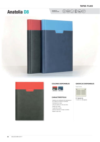 OPCIONES DE
PERSONALIZACIÓN
Anatolia D8
COLORES DISPONIBLES
CARACTERÍSTICAS
GRIS/ROJO
383
AZUL/AZUL
390
GRÁFICAS DISPONIBLES
Papel Crema
E11 Agenda Día
17,2x24 cm. 360 páginas.· Cubierta con combinación de materiales en
PU y tejido con colores en contraste.
· Estampación en plata.
· Cinta de registro en color gris perla.
· Detalle hilo cosido.
· Cuadernillos cosidos.
· Gráficas interiores en negro y burdeos.
· Mapas a todo color.
TAPAS FIJAS
PELÍCULA
COLOR
42 C O L E C C I Ó N 2 0 1 7
 