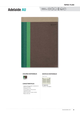 OPCIONES DE
PERSONALIZACIÓN
TAPAS FIJAS
COLORES DISPONIBLES
MARRÓN
707
GRÁFICAS DISPONIBLES
Papel Crema
CARACTERÍSTICAS
E11 Agenda Día
17,2x24 cm. 360 páginas.
· Cubierta en PU granulado. Combinación de
colores en contraste.
· Estampación en seco.
· Cinta de registro en color gris perla.
· Cuadernillos cosidos.
· Gráficas interiores en negro y burdeos.
· Mapas a todo color.
Adelaide AU SECO
43C O L E C C I Ó N 2 0 1 7
 