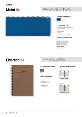 OPCIONES DE
PERSONALIZACIÓN
OPCIONES DE
PERSONALIZACIÓN
Matrá 04
Eldorado K4
WIRE’O
COLORES DISPONIBLES
COLORES DISPONIBLES
CARACTERÍSTICAS
CARACTERÍSTICAS
GRÁFICAS DISPONIBLES
GRÁFICAS DISPONIBLES
Papel Blanco
Papel Blanco
Papel Crema
D20 Planning Mesa
29,8x10,5 cm. 128 páginas.
D13 Agenda Día Wire’o
16,8x24 cm. 360 páginas.
E13 Agenda Semana Wire’o
16,8x24 cm. 144 páginas.
AZUL
557
BEIGE
152
· Cubierta en soporte papel con acabado mate.
· Estampación en plata y seco.
· Encuadernación en wire’o.
· Perforado cuadrado.
· Papel blanco.
· Gráficas interiores en negro y burdeos.
· Cubierta en material PU con textura similar
al yute.
· Estampación en seco.
· Encuadernación en wire’o.
· Perforado cuadrado.
· Mapas a todo color.
· Ángulo perforado.
26 27 28 29 30 31
SECO
PELÍCULA
COLORSECO
48 C O L E C C I Ó N 2 0 1 7
 