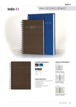 OPCIONES DE
PERSONALIZACIÓN
WIRE’O
India A1
COLORES DISPONIBLES*
CARACTERÍSTICAS
GRÁFICAS DISPONIBLES
Papel Blanco
D08 Dietario base wire’o
14,1x20,5 cm. 336 páginas.
MARRÓN
986
AZUL
994
· Cubierta de soporte papel con tacto similar a tejido.
· Estampación en plata.
· Encuadernación en wire’o.
· Perforado cuadrado.
· Gráficas interiores en negro y burdeos.
· Ángulo perforado.
PELÍCULA
COLORSECO
D13 Agenda Día Wire’o
16,8x24 cm. 360 páginas.
E13 Agenda Semana Wire’o
16,8x24 cm. 144 páginas.
Papel Crema
GRÁFICA COLORES
986 994
D08 •
D13 •
E13 •
49C O L E C C I Ó N 2 0 1 7
 