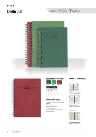 WIRE’O
COLORES DISPONIBLES*
VERDE
704
VERDE
712
BURDEOS
724
CARACTERÍSTICAS
OPCIONES DE
PERSONALIZACIÓN
Delhi AK SECO
· Cubierta en PU termosensible con textura
granulada.
· Estampación en seco.
· Encuadernación en wire’o.
· Perforado cuadrado.
· Gráficas interiores en negro y burdeos.
· Ángulo perforado.
GRÁFICAS DISPONIBLES
Papel Blanco
D08 Dietario base wire’o
14,1x20,5 cm. 336 páginas.
D13 Agenda Día Wire’o
16,8x24 cm. 360 páginas.
E13 Agenda Semana Wire’o
16,8x24 cm. 144 páginas.
Papel Crema
GRÁFICA COLORES
704 712 724
D08 •
D13 • •
E13 • •
50 C O L E C C I Ó N 2 0 1 7
 
