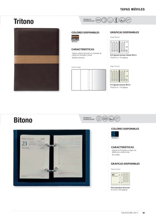 TAPAS MÓVILES
COLORES DISPONIBLES
COLORES DISPONIBLES
NEGRO/AZ
MARRON
CARACTERÍSTICAS
CARACTERÍSTICAS
OPCIONES DE
PERSONALIZACIÓN
OPCIONES DE
PERSONALIZACIÓN
Tritono
Bitono
SECO
GRÁFICAS DISPONIBLES
GRÁFICAS DISPONIBLES
D34 Calendario Dirección
8,2x12cm. 640 páginas.
Papel Crema
Papel Blanco
E24 Agenda Semana Catalán Wire’o
16,8x24 cm. 144 páginas.
E13 Agenda Semana Wire’o
16,8x24 cm. 144 páginas.
Papel CremaInterior tapa
· Soporte en PU bicolor en negro con
detalle azul y estilo actual.
· Dos anillas.
· Clásica cubierta símil piel con contraste de
colores en chocolate y crema.
· Bolsillos interiores.
U28/L33
PELÍCULA
COLOR
59C O L E C C I Ó N 2 0 1 7
 