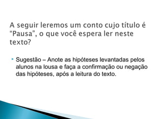  
 Sugestão – Anote as hipóteses levantadas pelos
alunos na lousa e faça a confirmação ou negação
das hipóteses, após a leitura do texto.
 