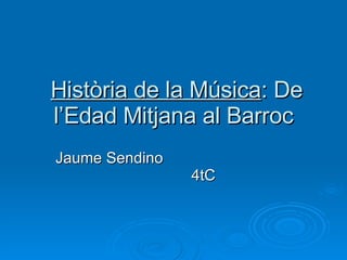 Història de la Música : De l’Edad Mitjana al Barroc Jaume Sendino  4tC  