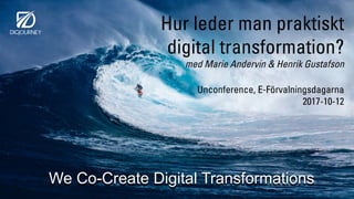 Hur leder man praktiskt
digital transformation?
med Marie Andervin & Henrik Gustafson
Unconference, E-Förvalningsdagarna
2017-10-12
We Co-Create Digital Transformations
 