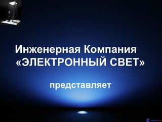 Инженерная Компания
«ЭЛЕКТРОННЫЙ СВЕТ»

     представляет
 