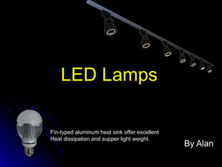 LED Lamps By Alan Fin-typed aluminum heat sink offer excellent Heat dissipation and supper light weight. 